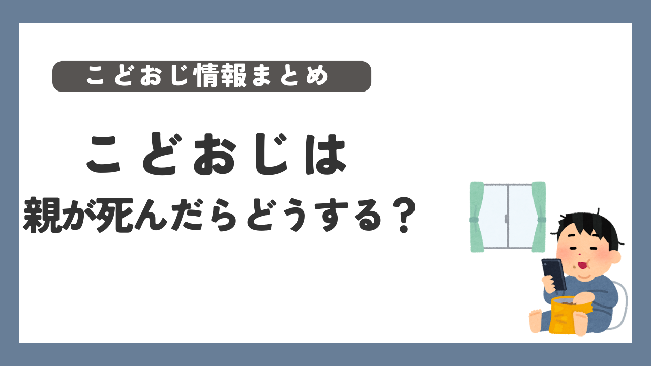 こどおじ 親が死んだら